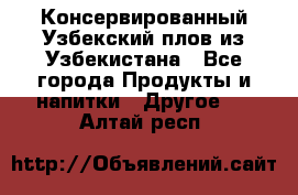 Консервированный Узбекский плов из Узбекистана - Все города Продукты и напитки » Другое   . Алтай респ.